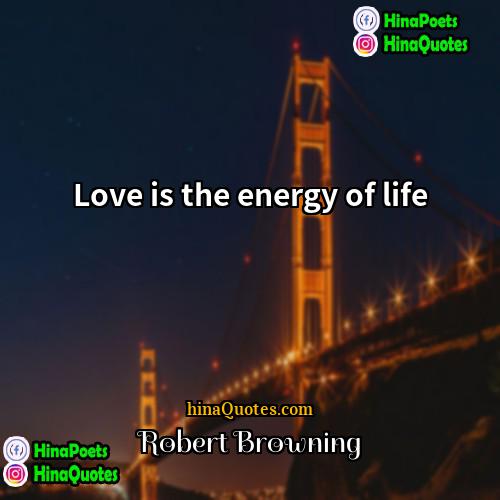 Robert Browning Quotes | Love is the energy of life.
 